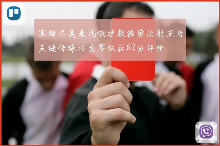 塞梅尼奥表现低迷数据惨淡射正与关键传球均为零仅获62分评价