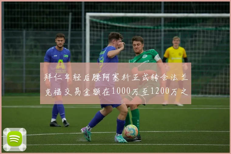 拜仁年轻后腰阿塞科正式转会法兰克福交易金额在1000万至1200万之间