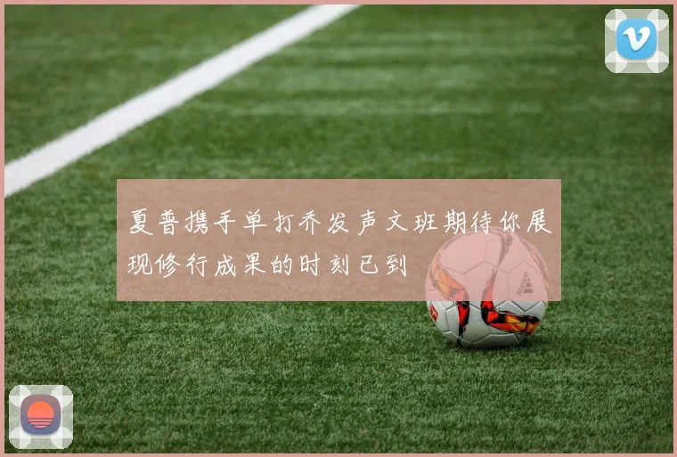 夏普携手单打乔发声文班期待你展现修行成果的时刻已到