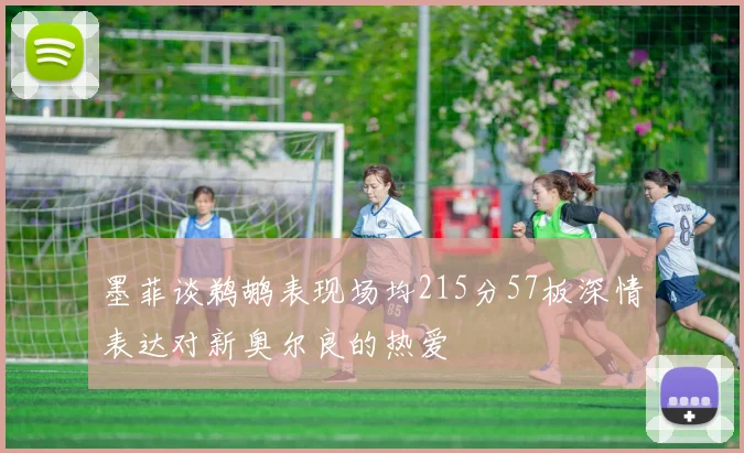 墨菲谈鹈鹕表现场均215分57板深情表达对新奥尔良的热爱