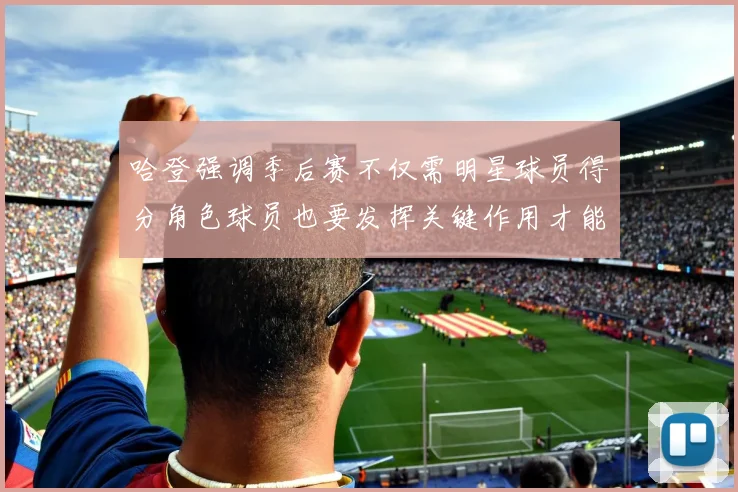 哈登强调季后赛不仅需明星球员得分角色球员也要发挥关键作用才能取胜