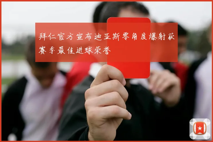 拜仁官方宣布迪亚斯零角度爆射获赛季最佳进球荣誉