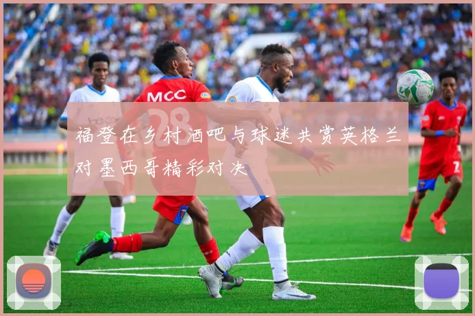 福登在乡村酒吧与球迷共赏英格兰对墨西哥精彩对决