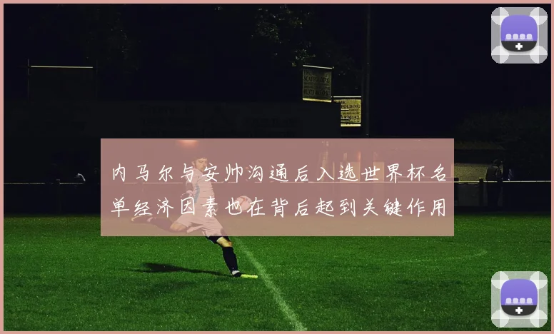 内马尔与安帅沟通后入选世界杯名单经济因素也在背后起到关键作用