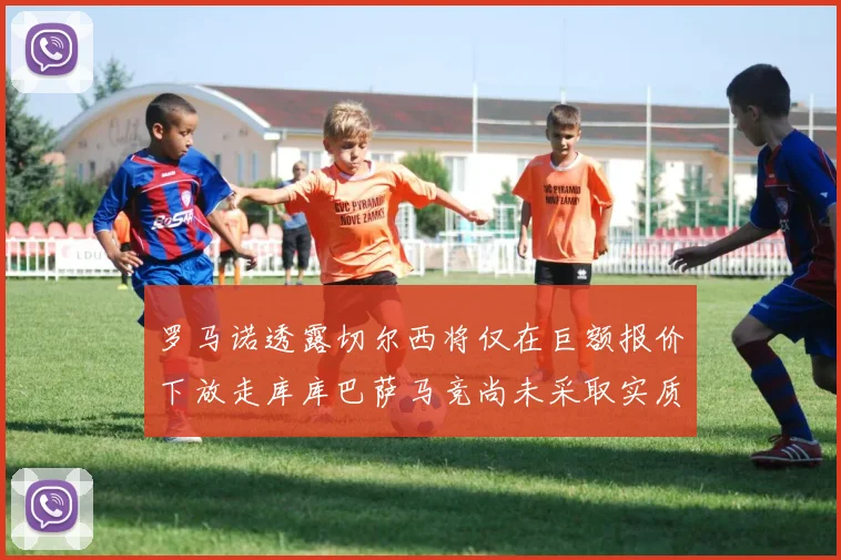 罗马诺透露切尔西将仅在巨额报价下放走库库巴萨马竞尚未采取实质行动