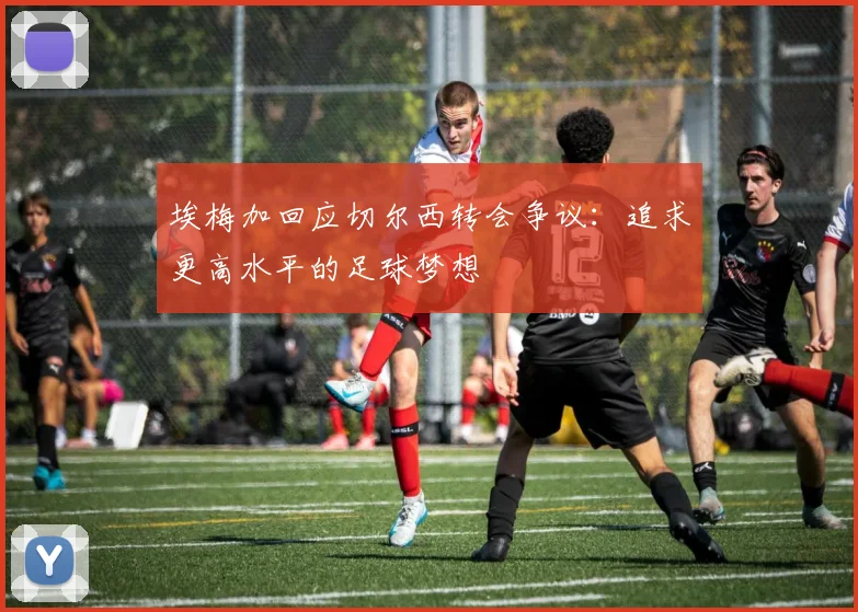埃梅加回应切尔西转会争议：追求更高水平的足球梦想