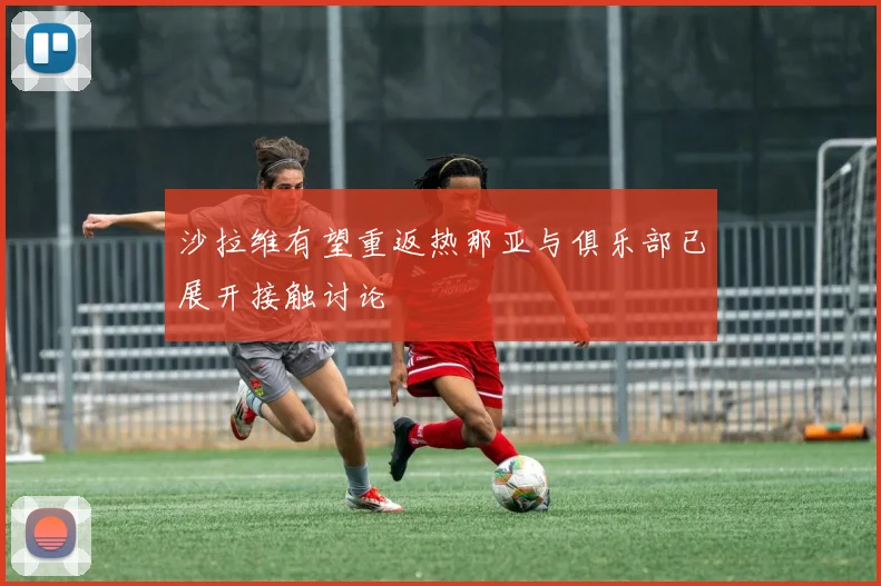 沙拉维有望重返热那亚与俱乐部已展开接触讨论